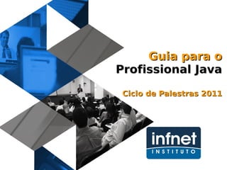 Guia para o Profissional Java Ciclo de Palestras 2011 