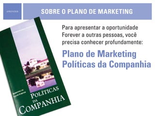 Para apresentar a oportunidade
Forever a outras pessoas, você
precisa conhecer profundamente:
Plano de Marketing
Políticas da Companhia
SOBRE O plano de marketingaprender
 