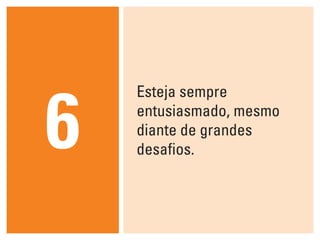 Esteja sempre
entusiasmado, mesmo
diante de grandes
desafios.6
 