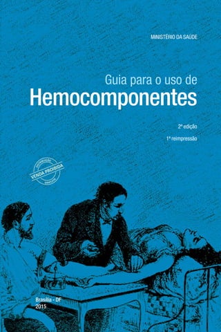 MINISTÉRIO DA SAÚDE
Brasília - DF
2015
Hemocomponentes
Guia para o uso de
2ª edição
1ª reimpressão
 