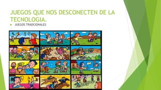 JUEGOS QUE NOS DESCONECTEN DE LA
TECNOLOGIA.
 JUEGOS TRADCIONALES
 