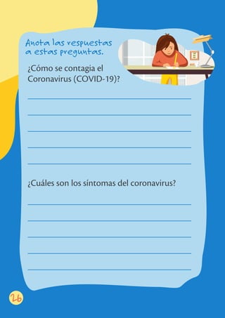 26
Anota las respuestas
a estas preguntas.
¿Cuáles son los síntomas del coronavirus?
¿Cómo se contagia el
Coronavirus (COVID-19)?
 