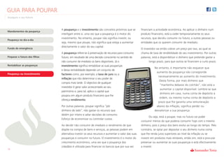 GUIA PARA POUPAR
Assegure o seu futuro



                               A poupança e o investimento são conceitos próximos que se           financiam a actividade económica. Ao aplicar o dinheiro num
Mandamentos da poupança
                               interligam entre si, uma vez que a poupança é o motor do            produto financeiro, está a ceder temporariamente os seus
                               investimento. No entanto, poupar não significa investir, ou         recursos, que decidiu consumir no futuro, a outras pessoas ou
Poupança no dia-a-dia
                               seja, mesmo que poupe, não significa que esteja a aumentar          entidades que os querem consumir de imediato.
                               directamente o valor do seu capital.
Fundo de emergência                                                                                O investidor vai então cobrar um preço por isso, ao qual se
                               A poupança refere-se à preservação de recursos para consumo         chama de taxa de rendibilidade do seu investimento. Por outras
Preparar o futuro dos filhos   futuro, em resultado de uma decisão consciente no sentido de        palavras, está a disponibilizar o dinheiro que pretende gastar a
                               não consumir de imediato os bens disponíveis. Já o                         longo prazo, para que outros se financiem a curto prazo.
Rentabilizar as poupanças      investimento significa rentabilizar as suas poupanças
                                                                                                              No entanto, é importante não esquecer que
                               e dessa rentabilidade depende um conjunto de
                                                                                                               aumento da poupança não corresponde
Poupança ou Investimento       factores como, por exemplo, a taxa de juro ou a
                                                                                                                 necessariamente ao aumento do investimento.
                               inflação que irão determinar o seu poder de
                                                                                                                  Desta forma, por mais dinheiro que
                               compra mais tarde. O objectivo de qualquer
                                                                                                                  “mantenha debaixo do colchão”, não está a
                               investidor é gerar valor acrescentado ao seu
                                                                                                                  aumentar o capital disponível. Lembre-se que
                               património e, para tal, aplica o capital que
                                                                                                                  dinheiro em casa, numa conta de depósito à
                               poupou em algum produto financeiro que lhe
                                                                                                                  ordem, ou mesmo numa conta de depósito a
                               ofereça rendimento.
                                                                                                                 prazo que lhe garanta uma remuneração
                               Por outras palavras, poupar significa “pôr                                      abaixo da inflação, significa perder ou
                               dinheiro de lado”, não gastar os recursos que                                  desvalorizar a sua poupança.
                               detém por inteiro e adiar decisões de consumo.
                                                                                                          Ou seja, está a poupar, mas no futuro vai poder
                               Esforço de economizar ou controlar custos.
                                                                                                   consumir menos do que poderia consumir hoje com o mesmo
                               Ao decidir não consumir de imediato o rendimento de que             dinheiro, pois o preço dos bens evolui ao longo do tempo. Pelo
                               dispõe na compra de bens e serviços, as pessoas podem em            contrário, se optar por depositar o seu dinheiro numa conta
                               alternativa investir os seus recursos e aumentar o valor das suas   que lhe renda juros superiores ao nível da inflação ou se
                               poupanças e consumir no futuro. O investimento é o motor do         investir em produtos mais rentáveis, então sim, está a procurar
                               crescimento económico, uma vez que a poupança dos                   preservar ou aumentar as suas poupanças e está efectivamente
                               cidadãos é utilizada para financiar os bancos que por sua vez       a investir.
13
 