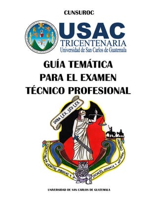 CUNSUROC
UNIVERSIDAD DE SAN CARLOS DE GUATEMALA
GUÍA TEMÁTICA
PARA EL EXAMEN
TÉCNICO PROFESIONAL
 