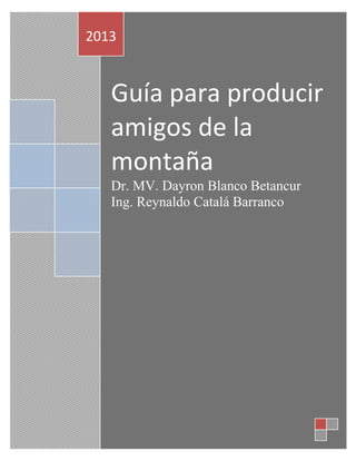 Guía para producir
amigos de la
montaña
Dr. MV. Dayron Blanco Betancur
Ing. Reynaldo Catalá Barranco
2013
 