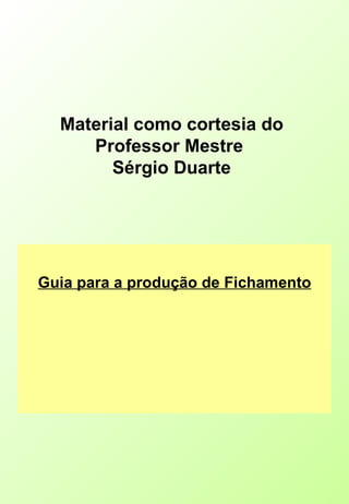 Material como cortesia do Professor Mestre  Sérgio Duarte Guia para a produção de Fichamento 