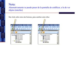 Dar click sobre estos dos botones, para cambiar entre ellas: Nota:  Alternativamente se puede pasar de la pantalla de codificar, a la de ver objeto (interfaz) 