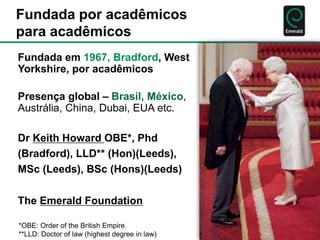 Fundada por acadêmicos 
para acadêmicos 
Fundada em 1967, Bradford, West 
Yorkshire, por acadêmicos 
Presença global – Bra...