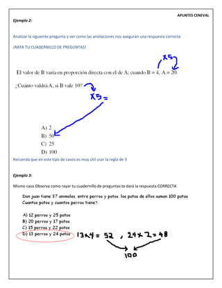 APUNTES CENEVAL
Ejemplo 2:
Analizar la siguiente pregunta y ver como las anotaciones nos aseguran una respuesta correcta
¡RAYA TU CUADERNILLO DE PREGUNTAS!
Recuerda que en este tipo de casos es muy útil usar la regla de 3
Ejemplo 3:
Mismo caso Observa como rayar tu cuadernillo de preguntas te dará la respuesta CORRECTA
 