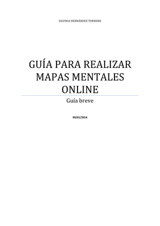 DAVINIA HERNÁNDEZ TORNERO
GUÍA PARA REALIZAR
MAPAS MENTALES
ONLINE
Guía breve
09/01/2014
 
