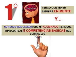 TENGO QUE TENER
SIEMPRE EN MENTE
Y...
NO TENGO QUE OLVIDAR QUE MI ALUMNADO TIENE QUE
TRABAJAR LAS 8 COMPETENCIAS BÁSICAS D...