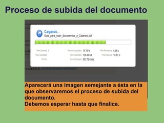 Proceso de subida del documento




    Aparecerá una imagen semejante a ésta en la
    que observaremos el proceso de subida del
    documento.
    Debemos esperar hasta que finalice.
 