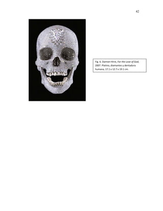 42




Fig. 6. Damien Hirst, For the Love of God,
2007. Platino, diamantes y dentadura
humana, 17.1 x 12.7 x 19.1 cm.
 