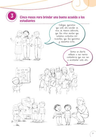 Cinco pasos para brindar una buena acogida a los
estudiantes
3
Colegas, queremos
que este año escolar se
inicie de manera diferente,
que los niños sientan que
estamos contentos por
recibirlos, que los queremos
y deseamos éxito.
Demos un fuerte
aplauso a sus nuevos
compañeros que nos van
a acompañar este año.
21
 