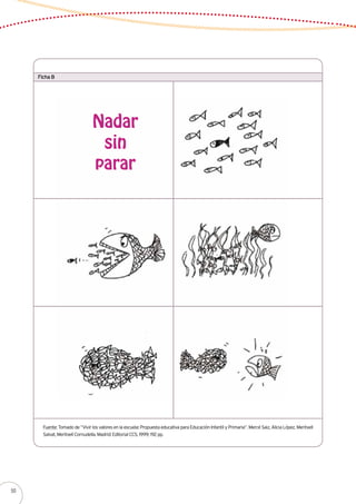 Ficha B
Fuente: Tomado de “Vivir los valores en la escuela: Propuesta educativa para Educación Infantil y Primaria”. Mercé Saiz, Alicia López, Meritxell
Salvat, Meritxell Cornudella. Madrid: Editorial CCS, 1999; 192 pp.
Nadar
sin
parar
50
 