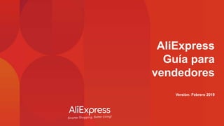 AliExpress
Guía para
vendedores
Versión: Febrero 2019
 