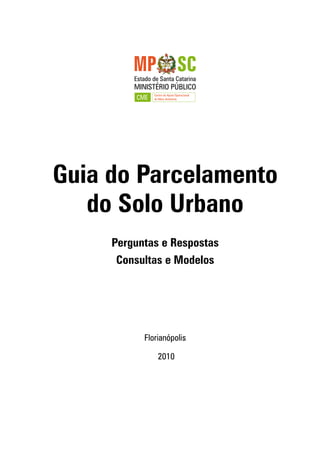 Guia do Parcelamento
do Solo Urbano
Perguntas e Respostas
Consultas e Modelos
Florianópolis
2010
 