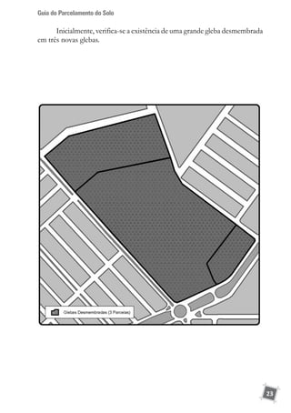 Guia do Parcelamento do Solo
23
Inicialmente, verifica-se a existência de uma grande gleba desmembrada
em três novas glebas.
 