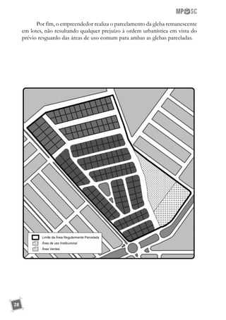 28
Por fim, o empreendedor realiza o parcelamento da gleba remanescente
em lotes, não resultando qualquer prejuízo à ordem urbanística em vista do
prévio resguardo das áreas de uso comum para ambas as glebas parceladas.
 