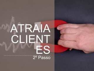 ATRAIA
CLIENTES
2º Passo
 