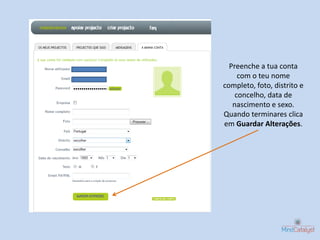Preenche a tua conta
     com o teu nome
completo, foto, distrito e
    concelho, data de
   nascimento e sexo.
Quando terminares clica
em Guardar Alterações.
 