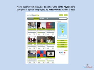 Neste tutorial vamos ajudar-te a criar uma conta PayPal para
que possas apoiar um projeto no Massivemov. Vamos a isto?
 