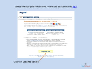 Vamos começar pela conta PayPal. Vamos até ao site clicando aqui.




Clicar em Cadastre-se hoje.
 