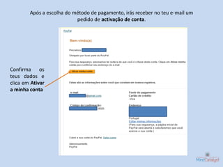 Após a escolha do método de pagamento, irás receber no teu e-mail um
                           pedido de activação de conta.




Confirma os
teus dados e
clica em Ativar
a minha conta
 