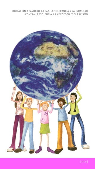 [ 2 5 ]
EDUCACIÓN A FAVOR DE LA PAZ, LA TOLERANCIA Y LA IGUALDAD
CONTRA LA VIOLENCIA, LA XENOFOBIA Y EL RACISMO
 
