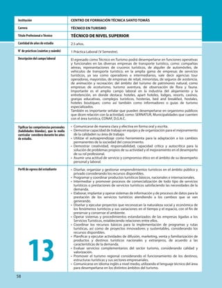 CENTRO DE FORMACIÓN TÉCNICA SANTO TOMÁS
TÉCNICO EN TURISMO
TÉCNICO DE NIVEL SUPERIOR
2.5 años.
1 Práctica Laboral (V Semestre).
El egresado como Técnico en Turismo podrá desempeñarse en funciones operativas
y funcionales en las diversas empresas de transporte turístico, como: compañías
aéreas, representaciones de cruceros turísticos, de alquiler de automóviles, de
vehículos de transporte turístico; en la amplia gama de empresas de servicios
turísticos, ya sea como operadores o intermediarios, vale decir agencias tour
operadoras, mayoristas, de empresas de retail, minoristas, de seguros de asistencia,
de animación y recreación; del ámbito del turismo de patrimonio natural, como
empresas de ecoturismo, turismo aventura, de observación de flora y fauna.
Importante es el amplio campo laboral en la industria del alojamiento y la
entretención, en donde destaca: hoteles, apart hoteles, lodges, resorts, casinos,
granjas educativas, complejos turísticos, hosterías, bed and breakfast, hostales,
hoteles boutiques; como así también como informadores o guías de turismo
especializados.
También es importante señalar que pueden desempeñarse en organismo públicos
que dicen relación con la actividad, como: SERNATUR, Municipalidades que cuenten
con el área turística, CONAF, D.G.A.C.
• Comunicarse de manera clara y efectiva en forma oral y escrita.
• Demostrar capacidad de trabajo en equipo y de organización para el mejoramiento
de la calidaden su área de trabajo.
• Utilizar el autoaprendizaje como herramienta para la adaptación a los cambios
permanentes de la sociedad del conocimiento.
• Demostrar creatividad, responsabilidad, capacidad crítica y autocrítica para la
solución de problemas propios de su actividad y el mejoramiento en el desempeño
de su rol profesional.
• Asumir una actitud de servicio y compromiso ético en el ámbito de su desempeño
personal y laboral.
• Diseñar, organizar y gestionar emprendimientos turísticos en el ámbito público y
privado considerando los recursos disponibles.
• Programar y coordinar productos turísticos básicos, nacionales e internacionales.
• Intermediar y promover procesos de comercialización de todo tipo de servicios
turísticos o prestaciones de servicios turísticos satisfaciendo las necesidades de la
demanda.
• Elaborar, implantar y operar sistemas de información y de procesos de datos para la
prestación de los servicios turísticos atendiendo a los cambios que se van
generando.
• Diseñar y ejecutar proyectos que reconozcan la naturaleza social y económica de
los fenómenos turísticos y sus variaciones en el tiempo y el espacio, con el fin de
preservar y conservar el ambiente.
• Operar sistemas y procedimientos estandarizados de las empresas ligadas a los
Servicios Turísticos, estableciendo relaciones entre ellos.
• Coordinar los recursos básicos para la implementación de programas y rutas
turísticas, así como de proyectos innovadores y sustentables, considerando los
recursos disponibles.
• Planificar y ejecutar actividades de difusión, marketing, venta y familiarización de
productos y destinos turísticos nacionales y extranjeros, de acuerdo a las
características de la demanda.
• Evaluar servicios complementarios del sector turismo, considerando calidad y
valorización.
• Promover el turismo regional considerando el funcionamiento de los destinos,
estructuras turísticas y sus sectores empresariales.
• Comunicarse en idioma inglés a nivel medio, utilizando el lenguaje técnico del área
para desempeñarse en los distintos ámbitos del turismo.
Institución
Carrera
Título Profesional oTécnico
Cantidad de años de estudio
N° de prácticas (cuántas y cuándo)
Descripción del campo laboral
Tipificar las competencias personales
(habilidades blandas), que la malla
curricular consideradurantelosaños
de estudio.
Perfil de egreso del estudiante
13
58
 