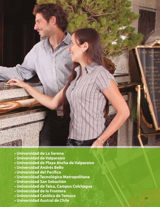 • Universidad de La Serena
• Universidad de Valparaíso
• Universidad de Playa Ancha de Valparaíso
• Universidad Andrés Bello
• Universidad del Pacífico
• Universidad Tecnológica Metropolitana
• Universidad San Sebastián
• Universidad de Talca, Campus Colchagua
• Universidad de la Frontera
• Universidad Católica de Temuco
• Universidad Austral de Chile
07
 