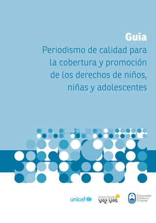 Guía
Periodismo de calidad para
la cobertura y promoción
de los derechos de niños,
niñas y adolescentes
 