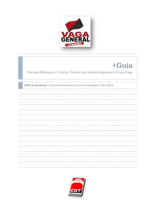 Guia
  Nocions Bàsiques i Criteris Tècnics pel desenvolupament d’una Vaga



CGT de Catalunya  Secretariat Permanent del Comitè Confederal  05/11/2012
 