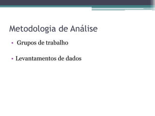 Metodologia de Análise
• Grupos de trabalho

• Levantamentos de dados
 