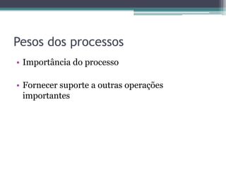 Pesos dos processos
• Importância do processo

• Fornecer suporte a outras operações
  importantes
 