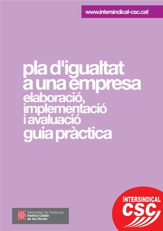 plad'igualtat
aunaempresa
elaboració,
implementació
iavaluació
guiapràctica
www.intersindical-csc.cat
 