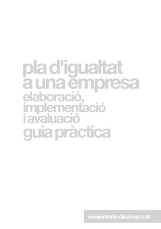plad'igualtat
aunaempresa
elaboració,
implementació
iavaluació
guiapràctica
www.intersindical-csc.cat
 