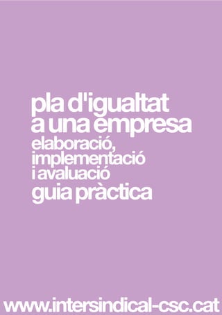 www.intersindical-csc.cat
plad'igualtat
aunaempresa
elaboració,
implementació
iavaluació
guiapràctica
 