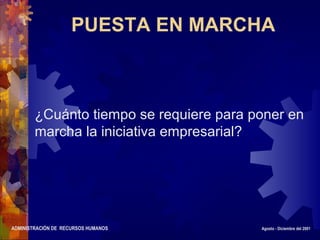 ADMINISTRACIÓN DE RECURSOS HUMANOS Agosto - Diciembre del 2001
PUESTA EN MARCHA
¿Cuánto tiempo se requiere para poner en
marcha la iniciativa empresarial?
 