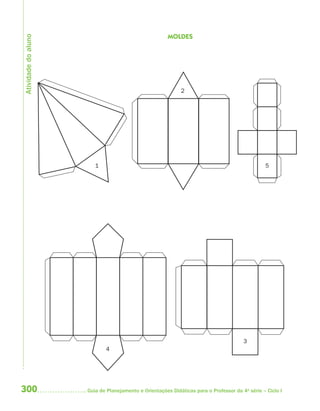 Atividade do aluno
                                                       MOLDES




                                                            2




                        1                                                                       5




                                                                                       3
                            4




300                  Guia de Planejamento e Orientações Didáticas para o Professor da 4a série – Ciclo I
 