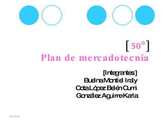 [  50   ] Plan de mercadotecnia [Integrantes:] Buelna Montiel Iraly Cota López Belén Cumi González Aguirre Karla 09/24/09 