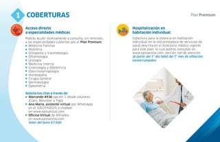 COBERTURAS
1
4
Podrás acudir directamente a consulta, sin remisión,
a las especialidades cubiertas por el Plan Premium.
Medicina Familiar
Pediatría
Ortopedia y traumatologia
Oftalmología
Urología
Medicina Interna
Ginecología y Obstetricia
Otorrinolaringología
Homeopatía
Cirugía General
Dermatología
Optometría
Solicita tus citas a través de:
Marcando #936 opción 1 desde celulares
(Claro, Movistar y Tigo)
Ana María, asistente virtual por WhatsApp
en el 3202550525 o chatbot
en www.epssanitas.com.
Oficina Virtual de Afiliados
en www.epssanitas.com
Valor del bono $7.600
Acceso directo
a especialidades médicas
Hospitalización en
habitación individual:
Cobertura para la estancia en habitación
individual en la red prestadora de servicios de
salud descrita en el directorio médico vigente
para este plan, la cual podrás consultar en
www.epssanitas.com, sección red de atención
(A partir del 1° día hábil del 7° mes de afiliación
ininterrumpidos)
 
