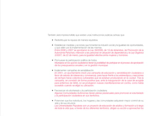 También será imprescindible que existan unas instituciones públicas activas que:

    • Redistribuyan la riqueza de manera equitativa.

    • Establezcan medidas y acciones que fomenten la inclusión social y la igualdad de oportunidades,
      y que velen por la implementación de las mismas.
      Entre 2006 y 2007 se aprobaron la Ley 39/2006, de 14 de diciembre, de Promoción de la
      Autonomía Personal y Atención a las personas en situación de dependencia y la Ley Orgánica
      3/2007, de 22 de marzo, para la igualdad efectiva entre mujeres y hombres.

    • Promuevan la participación política de todos.
      Municipios en los que los ciudadanos tienen la posibilidad de participar en el proceso de aprobación
      de los presupuestos anuales y en la gestión municipal.

    • Implementen campañas de sensibilización.
      En 2001, un ayuntamiento inició una campaña de educación y sensibilización ciudadana a
      favor de valores de tolerancia y convivencia, para hacer frente a los estereotipos y reacciones
      de rechazo hacia colectivos vulnerables que se estaban produciendo en la ciudad. Tras la
      campaña, se constató de forma positiva que, ante la inauguración de la casa de acogida
      para enfermos de SIDA, no se produjeron nuevas manifestaciones en contra, como había
      sucedido cuando se eligió su ubicación.

    • Favorezcan el voluntariado y la participación ciudadana.
      Algunas Comunidades Autónomas tienen planes plurianuales para promover el voluntariado
      y la participación ciudadana en sus territorios.

    • Potencien que los individuos, los hogares y las comunidades adquieran mayor control de su
      vida y de sus recursos.
      Las Universidades Populares son un proyecto de educación de adultos y formación a lo largo
      de toda la vida que, a través de los diferentes territorios, dirigen su acción a aprovechar los
 