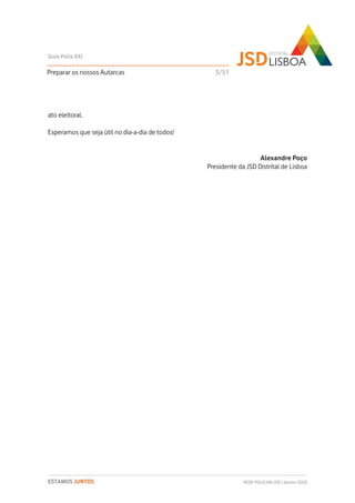 ato eleitoral.
Esperamos que seja útil no dia-a-dia de todos!
Alexandre Poço
Presidente da JSD Distrital de Lisboa
Preparar os nossos Autarcas 3/51
Guia Polis XXI
REDE POLIS XXI-JSD | Janeiro 2020ESTAMOS JUNTOS
 