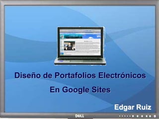 Diseño de Portafolios Electrónicos
En Google Sites
Edgar Ruiz
 