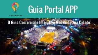 Guia Portal APP
O Guia Comercial e Interativo Mobile de Sua Cidade!
 