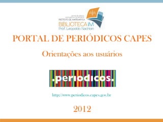 PORTAL DE PERIÓDICOS CAPES
Orientações aos usuários

http://www.periodicos.capes.gov.br

2012

 