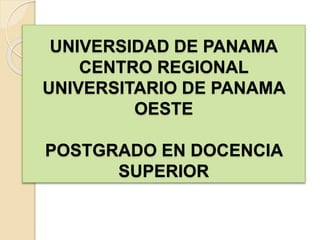 UNIVERSIDAD DE PANAMA
CENTRO REGIONAL
UNIVERSITARIO DE PANAMA
OESTE
POSTGRADO EN DOCENCIA
SUPERIOR
 