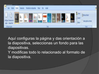 Aquí configuras la página y das orientación a la diapositiva, seleccionas un fondo para las diapositivas.Y modificas todo lo relacionado al formato de la diapositiva.