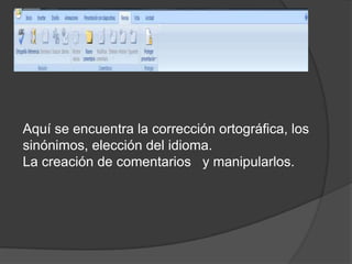 Aquí se encuentra la corrección ortográfica, los sinónimos, elección del idioma.La creación de comentarios   y manipularlos.  